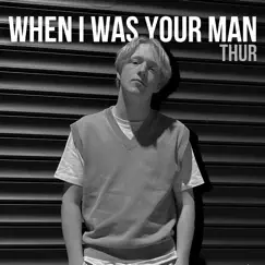 When I Was Your Man - Single by Thur album reviews, ratings, credits