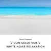 Violin, Cello Music, White Noise Relaxation, Ocean Ambiance album lyrics, reviews, download