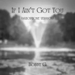 If I Ain't Got You (Saxophone Version) - Single by Bobby G album reviews, ratings, credits