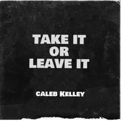 Take It or Leave It - Single by Caleb Kelley album reviews, ratings, credits