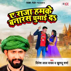 Ae Raja Hamke Banaras Ghumai Da - Single by Khushboo Raj & Dinesh Lal Yadav album reviews, ratings, credits
