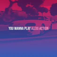 You Wanna Play - Single by Alexi Action album reviews, ratings, credits