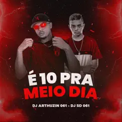 É 10 PRA MEIO DIA (feat. DJ SD 061) Song Lyrics