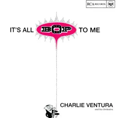 It's All Bop To Me by Charlie Ventura album reviews, ratings, credits