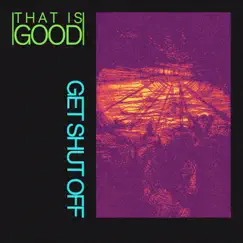 Get Shut Off - Single by That Is Good album reviews, ratings, credits