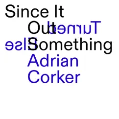 Since It Turned Out Something Else by Adrian Corker album reviews, ratings, credits