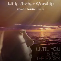 Until You Break the Storm (feat. Christin Hart) - Single by Little Archer Worship album reviews, ratings, credits