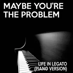 Maybe You're the Problem (Piano Version) - Single by Life In Legato album reviews, ratings, credits