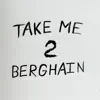 Take Me 2 Berghain - Single album lyrics, reviews, download