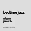 Bedtime Jazz (Relaxing, Soothing Jazz Music) album lyrics, reviews, download