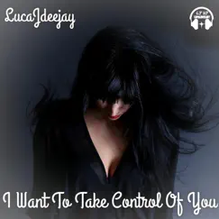 I Want To Take Control Of You - Single by LucaJdeejay album reviews, ratings, credits