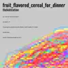 Fruit_Flavored_Cereal_for_Dinner. album lyrics, reviews, download