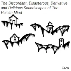 The Discordant, Disastrous, Derivative and Delirious Soundscapes of the Human Mind by Ixzo album reviews, ratings, credits