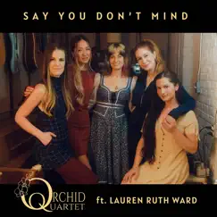 Say You Don't Mind (feat. Lauren Ruth Ward) - Single by Orchid Quartet album reviews, ratings, credits