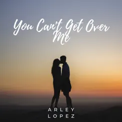 You Can't Get over Me - Single by Arley Lopez album reviews, ratings, credits