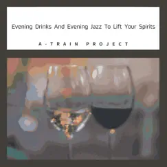 Evening Drinks and Evening Jazz to Lift Your Spirits by A-Train Project album reviews, ratings, credits