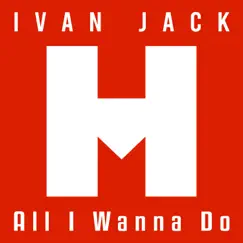 All I Wanna Do - Single by Ivan Jack album reviews, ratings, credits