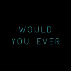 Would You Ever Song Lyrics