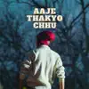 Aaje Thakyo Chhu - Single album lyrics, reviews, download