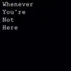 Whenever You’re Not Here - Single album lyrics, reviews, download