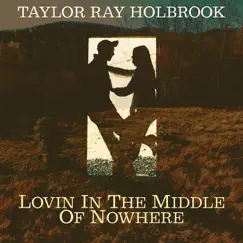 Lovin in the Middle of Nowhere - Single by Taylor Ray Holbrook album reviews, ratings, credits