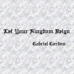 Let Your Kingdom Reign - Single by Gabriel Gordon album reviews, ratings, credits