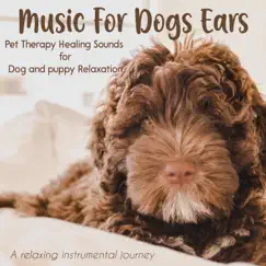 Music For Dogs Ears: Pet Therapy Healing Sounds for Dog and Puppy Relaxation, A Relaxing Instrumental Journey by Chill My Pooch, Dog Music Waves & Relax My Puppy album reviews, ratings, credits