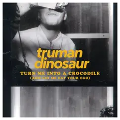 Turn Me into a Crocodile (And Let Me Eat Your Ego) - Single by Truman Dinosaur album reviews, ratings, credits