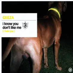 I Know You Don't Like Me (I Hate You) by Geeza album reviews, ratings, credits