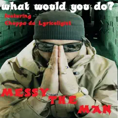 What Would You Do ? (feat. Choppa Da Lyricoligist) - Single by Messy the Man album reviews, ratings, credits