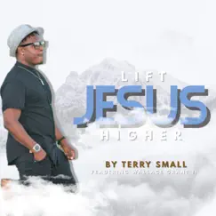 Lift Jesus Higher (feat. Wallace Grant II) - Single by Terry Small album reviews, ratings, credits