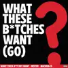 What These Bitches Want ? (Go) - Single album lyrics, reviews, download