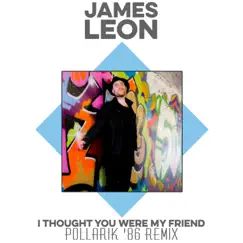 I Thought You Were My Friend - Single (Pollarik '86 Remix) - Single by James Leon album reviews, ratings, credits
