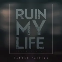 Ruin My Life (Remastered) - Single by Tanner Patrick album reviews, ratings, credits