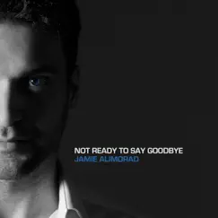 Not Ready To Say Goodbye - Single by Jamie Alimorad album reviews, ratings, credits
