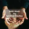 Reiki Music my Spiritual Practice - Reiki Meditation for Energy Balancing & Chakra Healing album lyrics, reviews, download