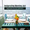Invigorating Morning Jazz: Bossa Nova for Easy Work Week - Delightful Coffee, Lunch Time, Comfort Background Music album lyrics, reviews, download