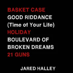 Basket Case / Good Riddance (Time of Your Life) / Holiday / Boulevard of Broken Dreams / 21 Guns - Single by Jared Halley album reviews, ratings, credits