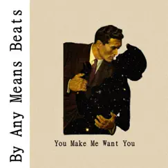 You Make Me Want You - Single by By Any Means Beats album reviews, ratings, credits
