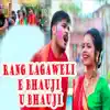 Rang Lagaweli E Bhauji U Bhauji - Single album lyrics, reviews, download