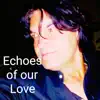Echoes of Our Love - Single album lyrics, reviews, download