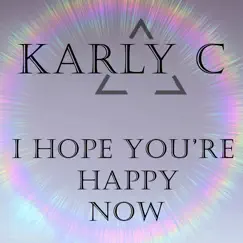 I Hope You're Happy Now - Single by Karly C album reviews, ratings, credits
