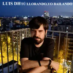 Tú Llorando, Yo Bailando - Single by Luis DH album reviews, ratings, credits