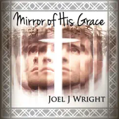 Mirror of His Grace - Single by Joel J Wright album reviews, ratings, credits