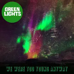 We Were Too Young Anyway by Green Lights album reviews, ratings, credits