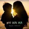 Wo Hai Na (feat. Anshruta Sinha) - Single album lyrics, reviews, download