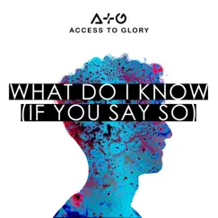 What Do I Know (If You Say So) - Single by Access To Glory album reviews, ratings, credits