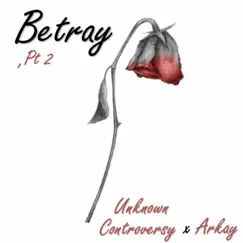 Betray, Pt 2 (feat. Arkay) - Single by Unknown Controversy album reviews, ratings, credits