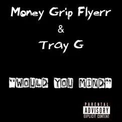 Would You Mind - Single by Money Grip Flyerr & Tray G album reviews, ratings, credits