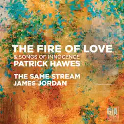 Patrick Hawes: The Fire of Love & Songs of Innocence by The Same Stream Choir, James Jordan & Corey Everly album reviews, ratings, credits